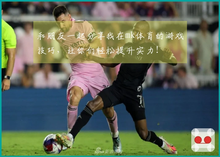 和朋友一起分享我在mk体育的游戏技巧，让你们轻松提升实力！