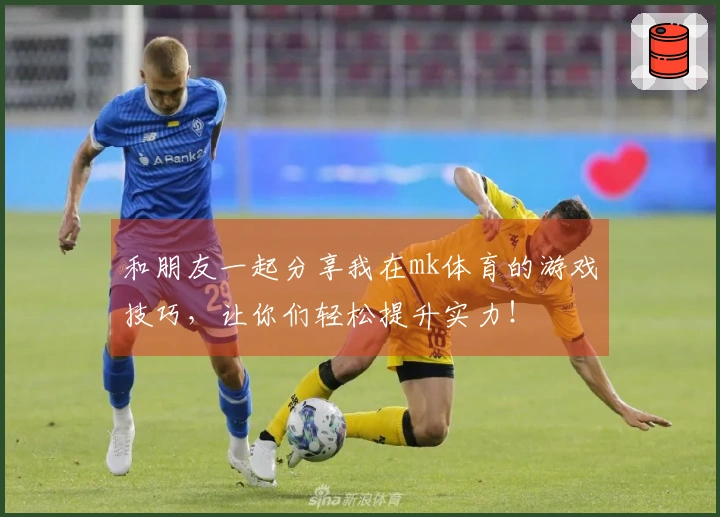和朋友一起分享我在mk体育的游戏技巧，让你们轻松提升实力！